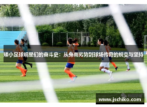 矮小足球明星们的奋斗史：从身高劣势到球场传奇的蜕变与坚持