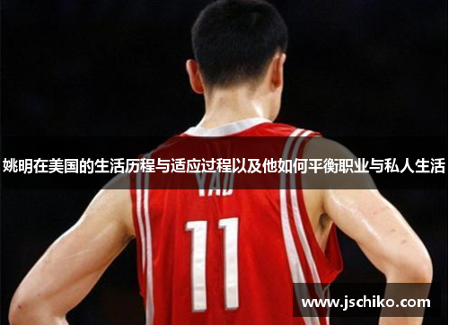 姚明在美国的生活历程与适应过程以及他如何平衡职业与私人生活