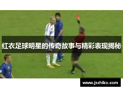 红衣足球明星的传奇故事与精彩表现揭秘