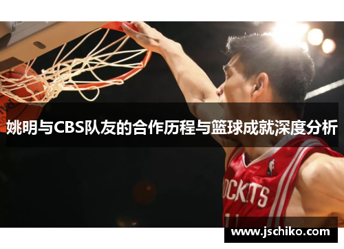 姚明与CBS队友的合作历程与篮球成就深度分析