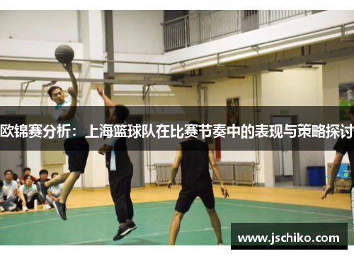 欧锦赛分析：上海篮球队在比赛节奏中的表现与策略探讨