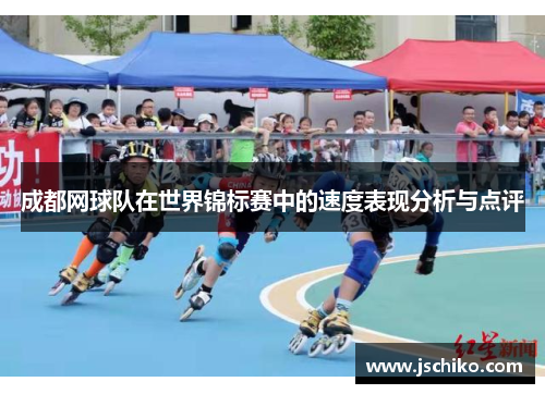 成都网球队在世界锦标赛中的速度表现分析与点评