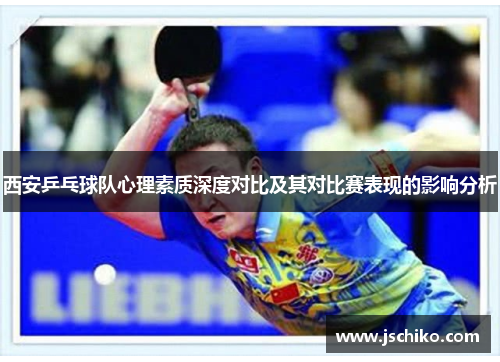 西安乒乓球队心理素质深度对比及其对比赛表现的影响分析