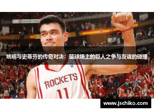 姚明与史蒂芬的传奇对决：篮球场上的巨人之争与友谊的碰撞