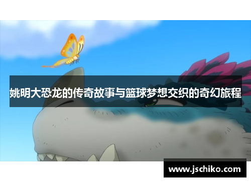 姚明大恐龙的传奇故事与篮球梦想交织的奇幻旅程