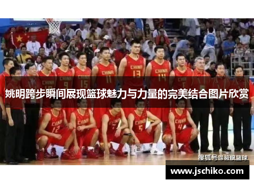 姚明跨步瞬间展现篮球魅力与力量的完美结合图片欣赏