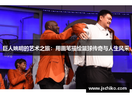 巨人姚明的艺术之旅：用画笔描绘篮球传奇与人生风采