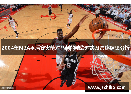 2004年NBA季后赛火箭对马刺的精彩对决及最终结果分析