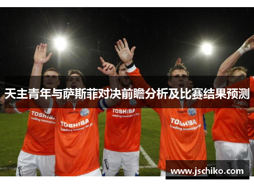 天主青年与萨斯菲对决前瞻分析及比赛结果预测